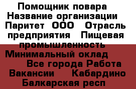 Помощник повара › Название организации ­ Паритет, ООО › Отрасль предприятия ­ Пищевая промышленность › Минимальный оклад ­ 23 000 - Все города Работа » Вакансии   . Кабардино-Балкарская респ.